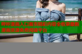 哔咔漫画入口首页精彩内容全收录最新漫画资源免费阅读平台
