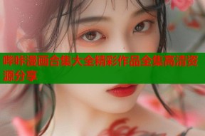 哔咔漫画合集大全精彩作品全集高清资源分享