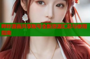 哔咔漫画共享账号全新资源汇总与使用指南