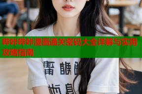 哔咔哔咔漫画通关密码大全详解与实用攻略指南