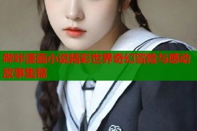 哔咔漫画小说精彩世界奇幻冒险与感动故事集锦