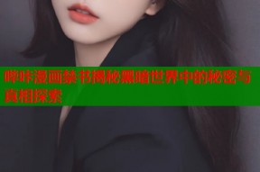 哔咔漫画禁书揭秘黑暗世界中的秘密与真相探索