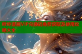 哔咔漫画VIP兑换码免费获取及使用攻略大全