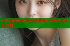 哔咔漫画网关错误原因解析与解决方法全攻略