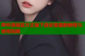 哔咔漫画官方正版下载安装最新教程与使用指南