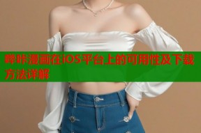 哔咔漫画在iOS平台上的可用性及下载方法详解