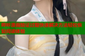 哔咔漫画验证过期快速解决方法轻松恢复阅读体验