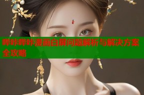 哔咔哔咔漫画白屏问题解析与解决方案全攻略