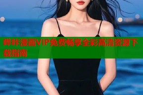 哔咔漫画VIP免费畅享全彩高清资源下载指南