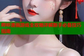 哔咔漫画游戏全攻略详解新手必备技巧指南