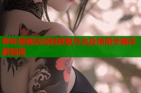 哔咔漫画访问码获取方法及使用步骤详解指南