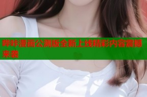 哔咔漫画公测版全新上线精彩内容震撼来袭
