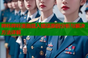 哔咔哔咔漫画载入错误原因分析与解决方法详解