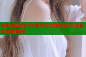 哔咔漫画用户名登录全攻略轻松开启精彩漫画世界