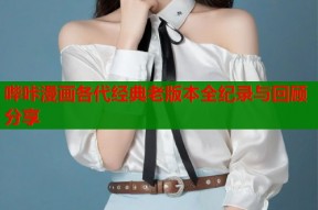 哔咔漫画各代经典老版本全纪录与回顾分享