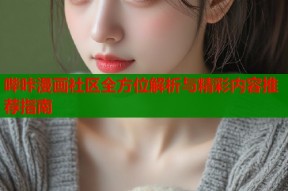 哔咔漫画社区全方位解析与精彩内容推荐指南