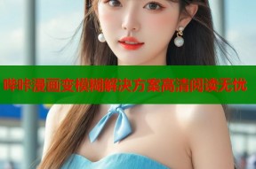 哔咔漫画变模糊解决方案高清阅读无忧
