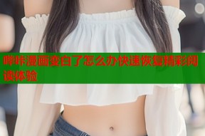 哔咔漫画变白了怎么办快速恢复精彩阅读体验
