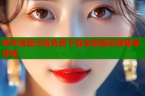 哔咔漫画污版免费下载全新画资源畅享体验