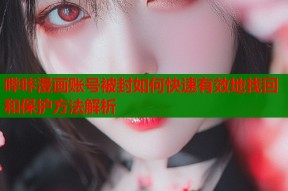 哔咔漫画账号被封如何快速有效地找回和保护方法解析