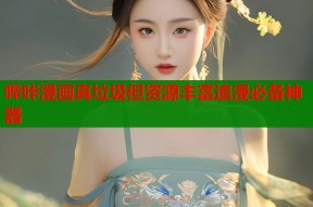 哔咔漫画真垃圾但资源丰富追漫必备神器