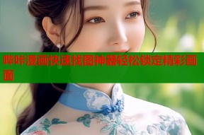 哔咔漫画快速找图神器轻松锁定精彩画面