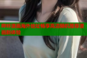 哔咔漫画海外地址畅享高清随机推荐漫画新体验