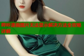 哔咔漫画图片无法显示解决方法全攻略详解
