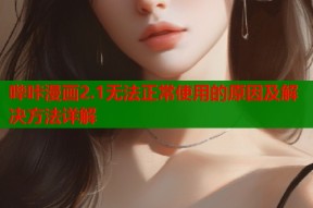 哔咔漫画2.1无法正常使用的原因及解决方法详解