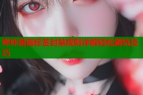 哔咔漫画标签封禁规则详解轻松避坑技巧