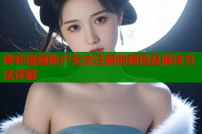 哔咔漫画账户无法注册的原因及解决方法详解