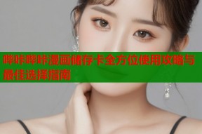 哔咔哔咔漫画储存卡全方位使用攻略与最佳选择指南
