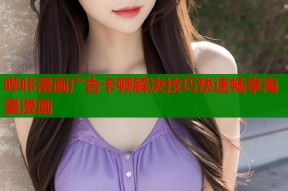 哔咔漫画广告卡顿解决技巧快速畅享海量漫画