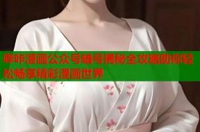 哔咔漫画公众号暗号揭秘全攻略助你轻松畅享精彩漫画世界
