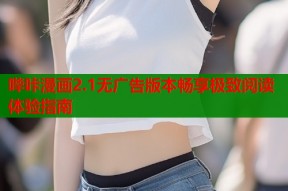 哔咔漫画2.1无广告版本畅享极致阅读体验指南