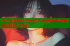 哔咔漫画关键词搜索技巧全解析快速精准找到心仪漫画