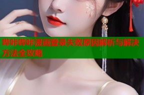 哔咔哔咔漫画登录失败原因解析与解决方法全攻略