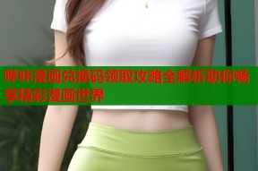 哔咔漫画兑换码领取攻略全解析助你畅享精彩漫画世界