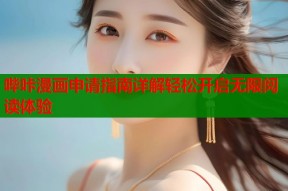 哔咔漫画申请指南详解轻松开启无限阅读体验