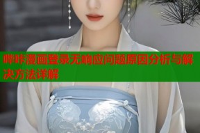 哔咔漫画登录无响应问题原因分析与解决方法详解
