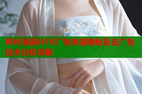 哔咔漫画NTR广告来源揭秘及去广告技术分析详解
