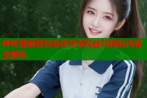 哔咔漫画尊贵会员专享权益与精彩内容全解析
