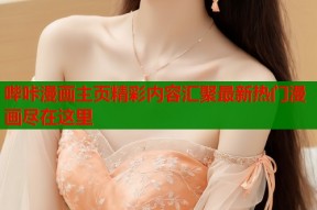 哔咔漫画主页精彩内容汇聚最新热门漫画尽在这里