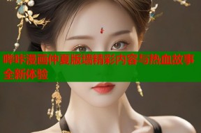 哔咔漫画仲夏版墙精彩内容与热血故事全新体验