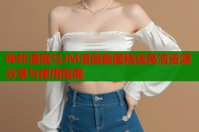 哔咔漫画与JM漫画截图精选高清资源分享与使用指南