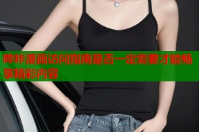哔咔漫画访问指南是否一定需要才能畅享精彩内容
