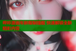 哔咔漫画年龄限制提醒 快速解锁全龄精彩内容