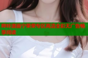 哔咔漫画宁荣荣专区高清全彩无广告畅享阅读