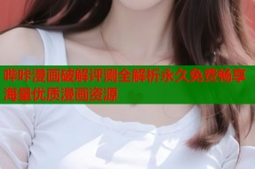 哔咔漫画破解评测全解析永久免费畅享海量优质漫画资源