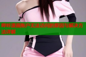 哔咔漫画账户无法访问的原因与解决方法详解